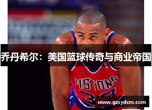 乔丹希尔：美国篮球传奇与商业帝国